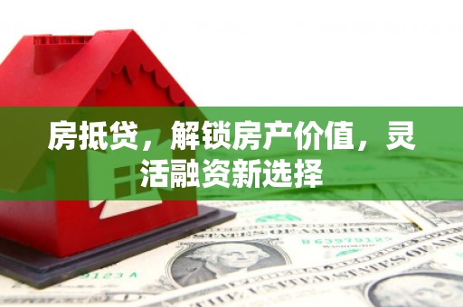 雅江房抵贷，解锁房产价值，灵活融资新选择