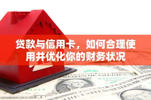 雅江贷款与信用卡，如何合理使用并优化你的财务状况