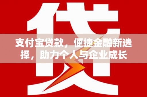 雅江支付宝贷款，便捷金融新选择，助力个人与企业成长