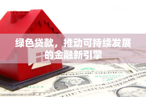 雅江绿色贷款，推动可持续发展的金融新引擎