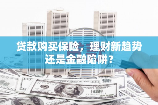 雅江贷款购买保险，理财新趋势还是金融陷阱？