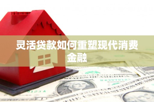 雅江灵活贷款如何重塑现代消费金融