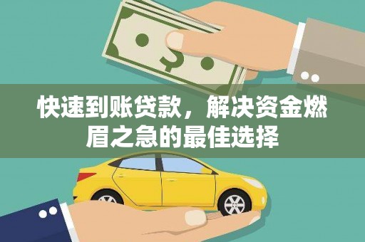 雅江快速到账贷款，解决资金燃眉之急的最佳选择