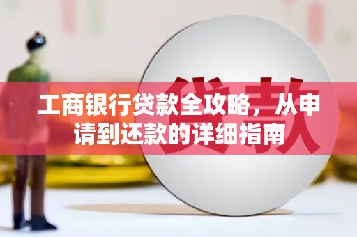 雅江工商银行贷款全攻略，从申请到还款的详细指南