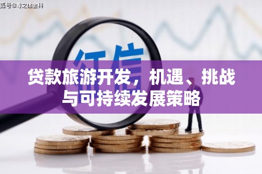 雅江贷款旅游开发，机遇、挑战与可持续发展策略
