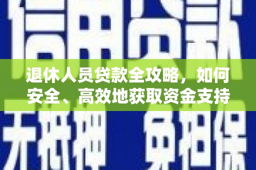 雅江退休人员贷款全攻略，如何安全、高效地获取资金支持