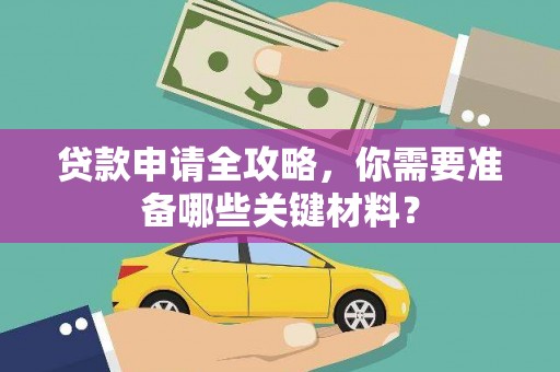雅江贷款申请全攻略，你需要准备哪些关键材料？