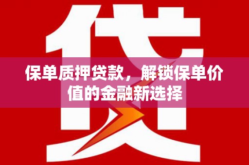 雅江保单质押贷款，解锁保单价值的金融新选择