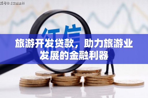 雅江旅游开发贷款，助力旅游业发展的金融利器