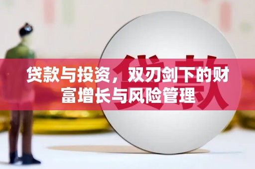 雅江贷款与投资，双刃剑下的财富增长与风险管理