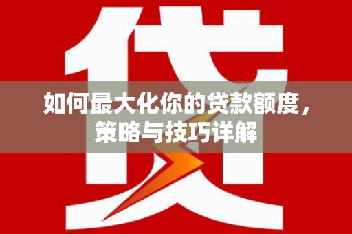 雅江如何最大化你的贷款额度，策略与技巧详解