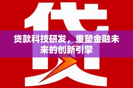 雅江贷款科技研发，重塑金融未来的创新引擎