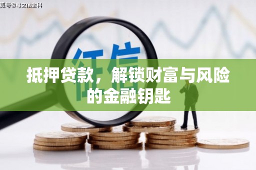 雅江抵押贷款，解锁财富与风险的金融钥匙