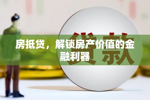 雅江房抵贷，解锁房产价值的金融利器