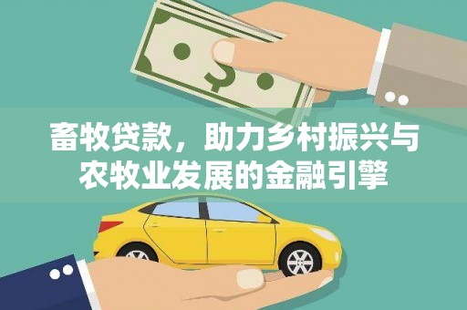 雅江畜牧贷款，助力乡村振兴与农牧业发展的金融引擎