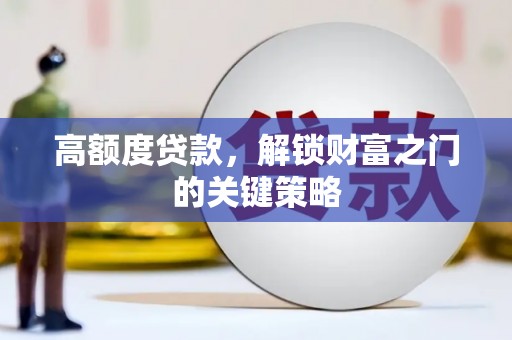 雅江高额度贷款，解锁财富之门的关键策略