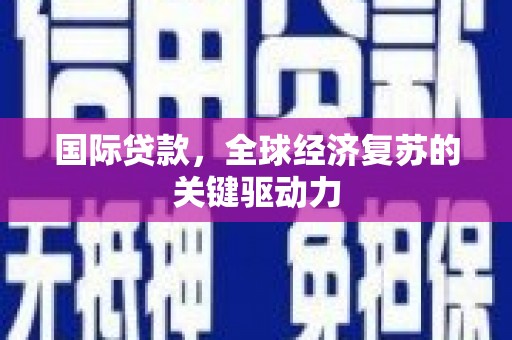 雅江国际贷款，全球经济复苏的关键驱动力