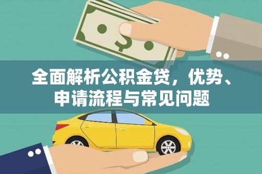 雅江全面解析公积金贷，优势、申请流程与常见问题