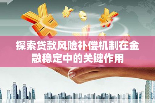 雅江探索贷款风险补偿机制在金融稳定中的关键作用