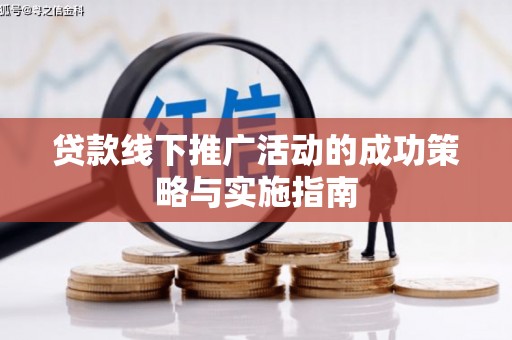 雅江贷款线下推广活动的成功策略与实施指南