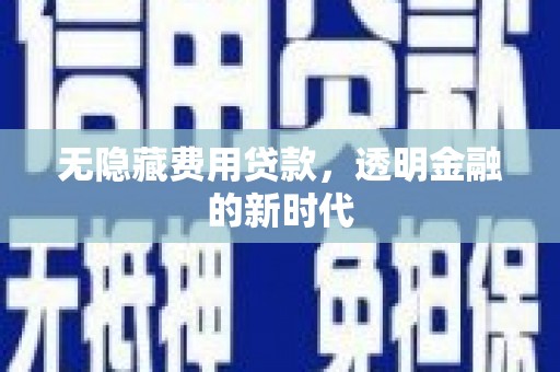 雅江无隐藏费用贷款，透明金融的新时代
