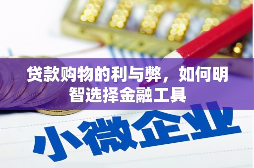 雅江贷款购物的利与弊，如何明智选择金融工具
