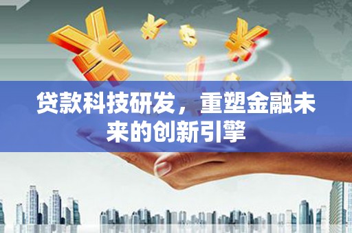 雅江贷款科技研发，重塑金融未来的创新引擎