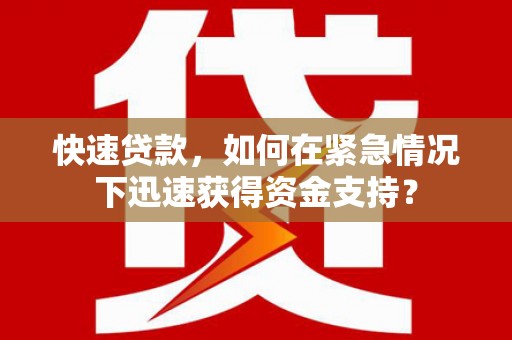 雅江快速贷款，如何在紧急情况下迅速获得资金支持？