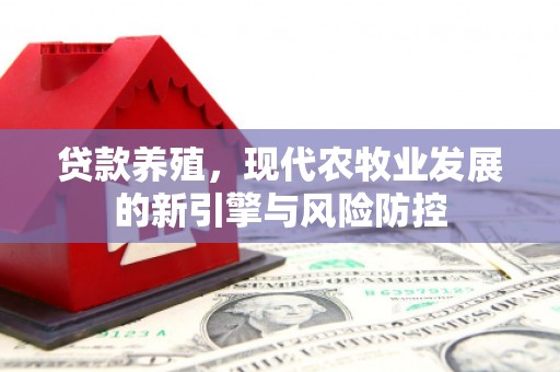 雅江贷款养殖，现代农牧业发展的新引擎与风险防控
