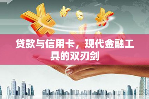 雅江贷款与信用卡，现代金融工具的双刃剑