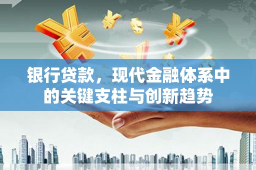 雅江银行贷款，现代金融体系中的关键支柱与创新趋势
