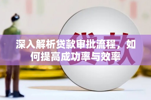 雅江深入解析贷款审批流程，如何提高成功率与效率