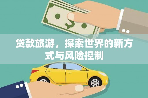 雅江贷款旅游，探索世界的新方式与风险控制