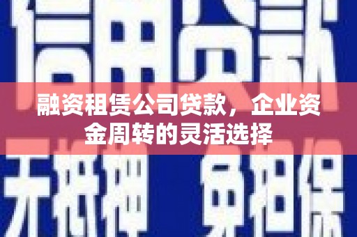 雅江融资租赁公司贷款，企业资金周转的灵活选择