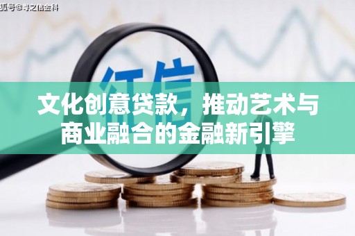 雅江文化创意贷款，推动艺术与商业融合的金融新引擎