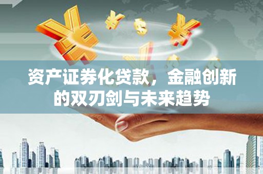 雅江资产证券化贷款，金融创新的双刃剑与未来趋势