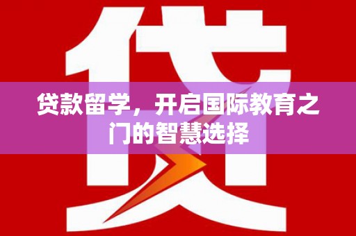 雅江贷款留学，开启国际教育之门的智慧选择
