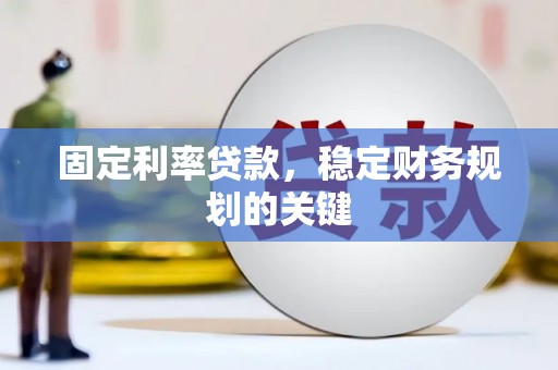 雅江固定利率贷款，稳定财务规划的关键