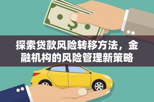 雅江探索贷款风险转移方法，金融机构的风险管理新策略
