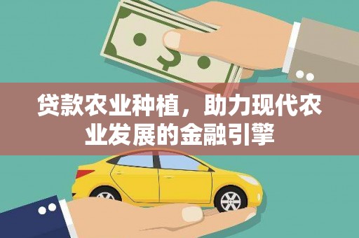 雅江贷款农业种植，助力现代农业发展的金融引擎