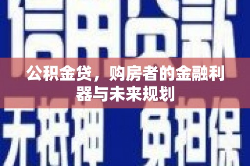 雅江公积金贷，购房者的金融利器与未来规划