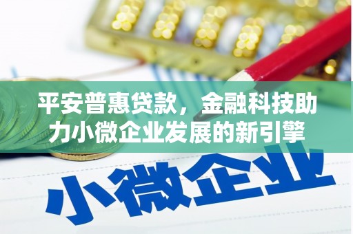 雅江平安普惠贷款，金融科技助力小微企业发展的新引擎