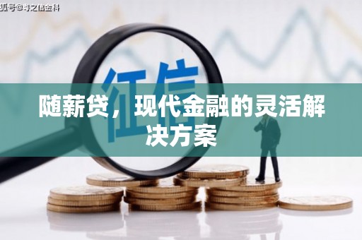 雅江随薪贷，现代金融的灵活解决方案