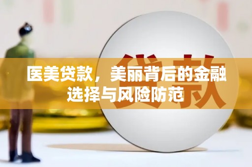 雅江医美贷款，美丽背后的金融选择与风险防范