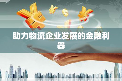 雅江助力物流企业发展的金融利器