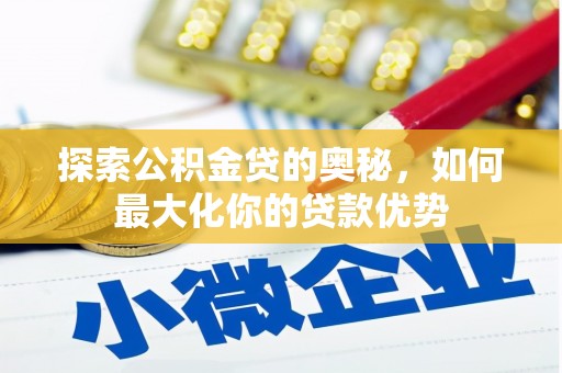 雅江探索公积金贷的奥秘，如何最大化你的贷款优势