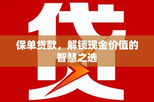 雅江保单贷款，解锁现金价值的智慧之选