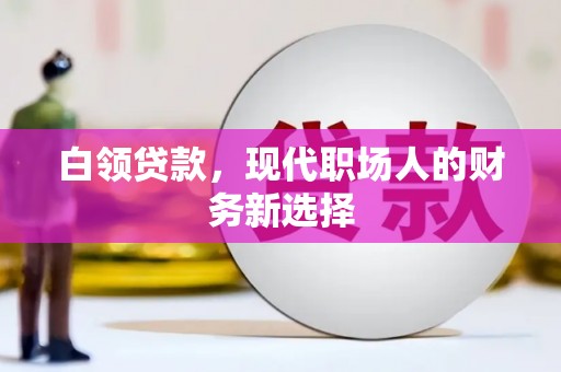 雅江白领贷款，现代职场人的财务新选择