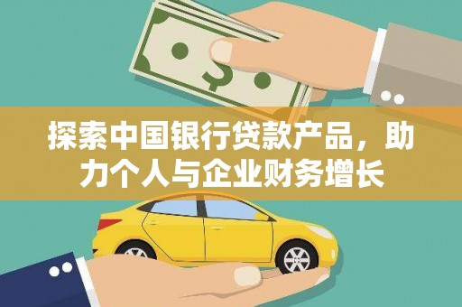 雅江探索中国银行贷款产品，助力个人与企业财务增长