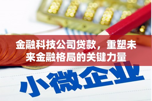 雅江金融科技公司贷款，重塑未来金融格局的关键力量